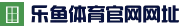 乐鱼 (LEYU)中国官方网站 - 赛事资讯