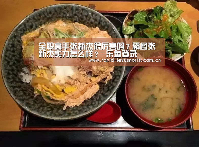 全职高手张新杰很厉害吗?霸图张新杰实力怎么样?-乐鱼登录(图1) 乐鱼体育官网网址