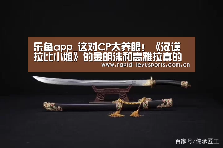 乐鱼app_这对CP太养眼!《汉谟拉比小姐》的金明洙和高雅拉真的是高颜值情侣了(图2) 乐鱼体育平台