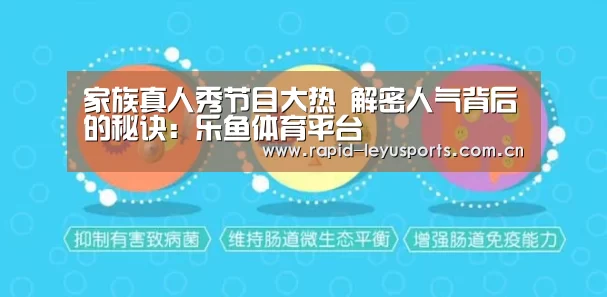 家族真人秀节目大热 解密人气背后的秘诀:乐鱼体育平台(图2) 乐鱼登录
