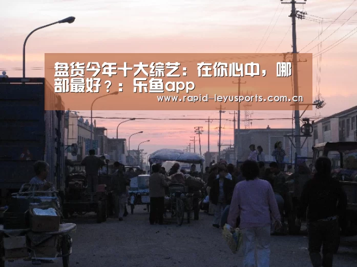 盘货今年十大综艺:在你心中,哪部最好?:乐鱼app(图3) 乐鱼体育官网网址
