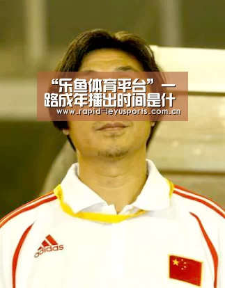 “乐鱼体育平台”一路成年播出时间是什么时候?在哪里可以观看?(图3) 乐鱼app