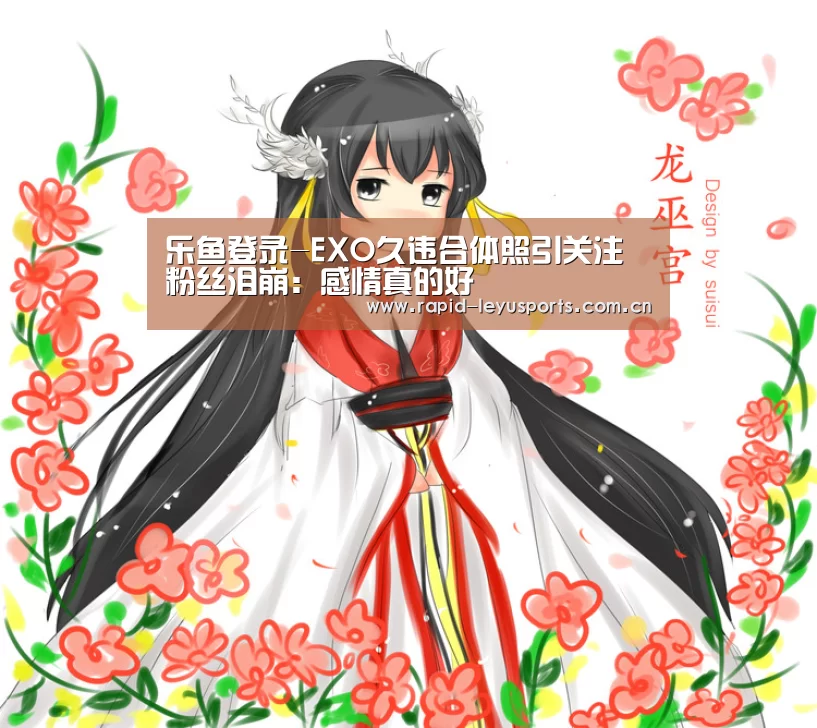 乐鱼登录-EXO久违合体照引关注 粉丝泪崩:感情真的好(图3) 乐鱼体育平台