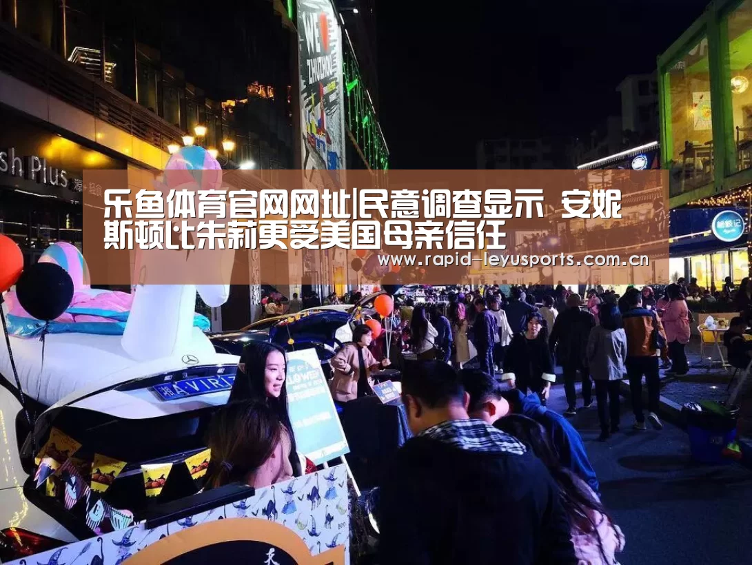乐鱼体育官网网址|民意调查显示 安妮斯顿比朱莉更受美国母亲信任(图1) 乐鱼体育平台